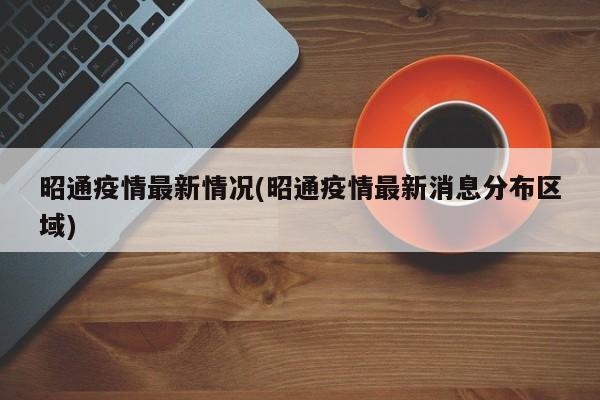 昭通疫情最新情况(昭通疫情最新消息分布区域)