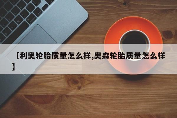 【利奥轮胎质量怎么样,奥森轮胎质量怎么样】