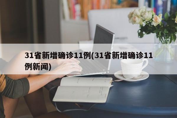 31省新增确诊11例(31省新增确诊11例新闻)