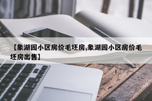【象湖园小区房价毛坯房,象湖园小区房价毛坯房出售】
