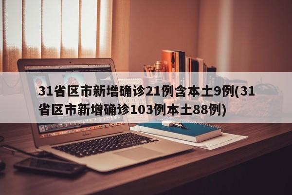 31省区市新增确诊21例含本土9例(31省区市新增确诊103例本土88例)