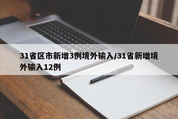 31省区市新增3例境外输入/31省新增境外输入12例