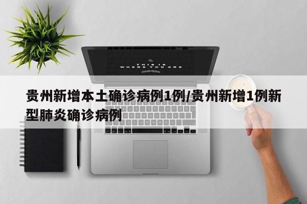 贵州新增本土确诊病例1例/贵州新增1例新型肺炎确诊病例
