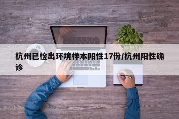 杭州已检出环境样本阳性17份/杭州阳性确诊