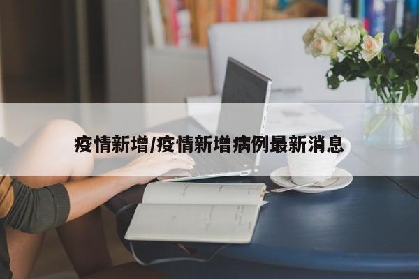 疫情新增/疫情新增病例最新消息