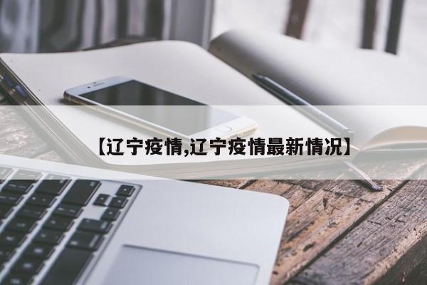 【辽宁疫情,辽宁疫情最新情况】