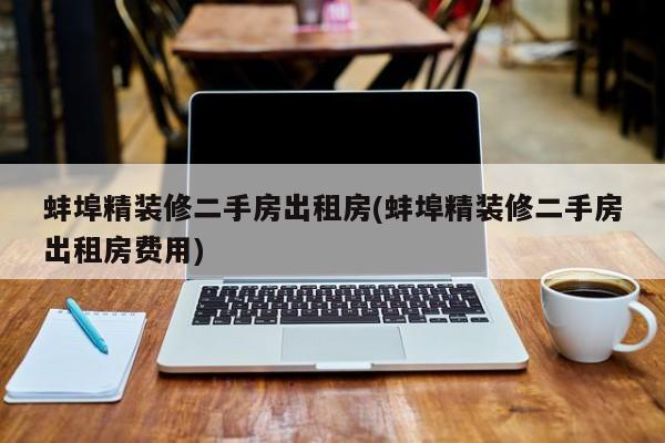 蚌埠精装修二手房出租房(蚌埠精装修二手房出租房费用)