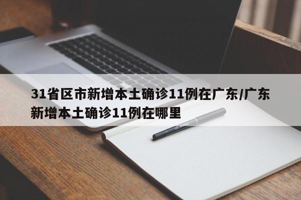31省区市新增本土确诊11例在广东/广东新增本土确诊11例在哪里