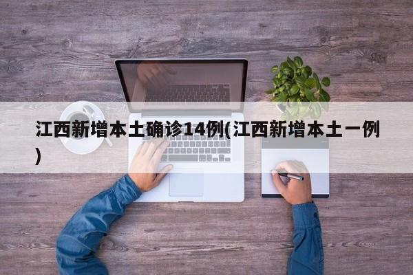 江西新增本土确诊14例(江西新增本土一例)