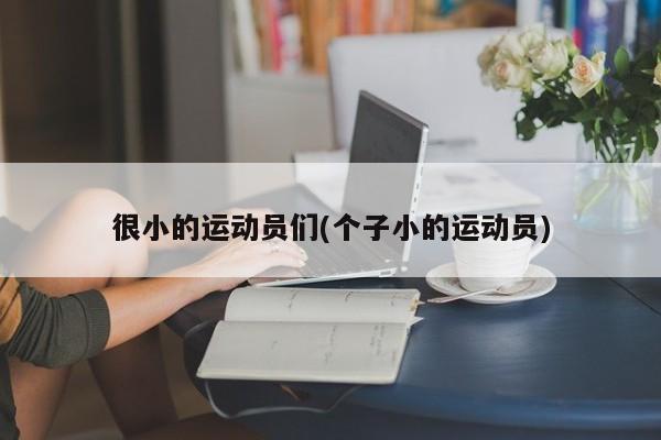 很小的运动员们(个子小的运动员)