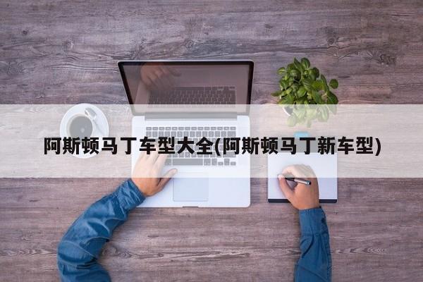 阿斯顿马丁车型大全(阿斯顿马丁新车型)