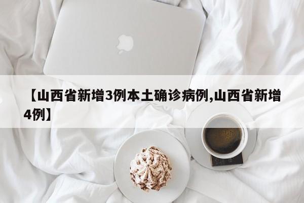 【山西省新增3例本土确诊病例,山西省新增4例】