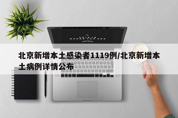 北京新增本土感染者1119例/北京新增本土病例详情公布