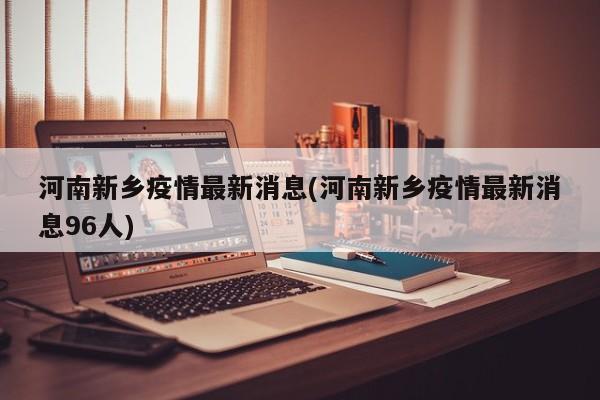 河南新乡疫情最新消息(河南新乡疫情最新消息96人)