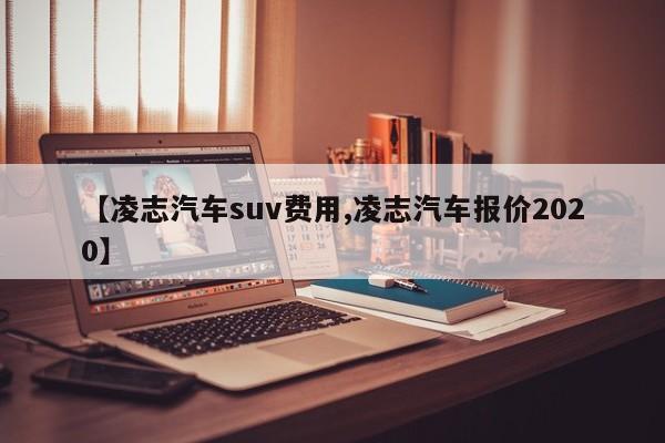 【凌志汽车suv费用,凌志汽车报价2020】