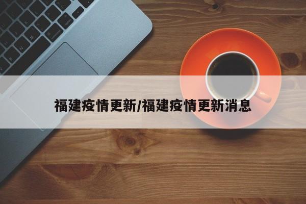福建疫情更新/福建疫情更新消息
