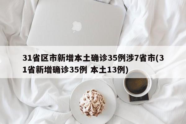 31省区市新增本土确诊35例涉7省市(31省新增确诊35例 本土13例)