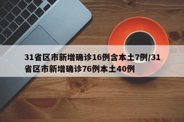 31省区市新增确诊16例含本土7例/31省区市新增确诊76例本土40例