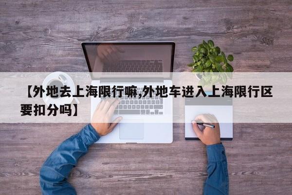 【外地去上海限行嘛,外地车进入上海限行区要扣分吗】
